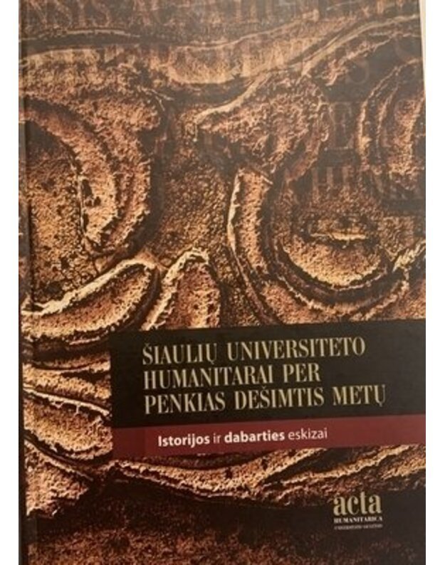 Šiaulių universiteto humanitarai per penkias dešimtis metų. Istorijos ir dabarties eskizai - sud. Salvijus Kulevičius, Bronius Maskuliūnas ir kt.