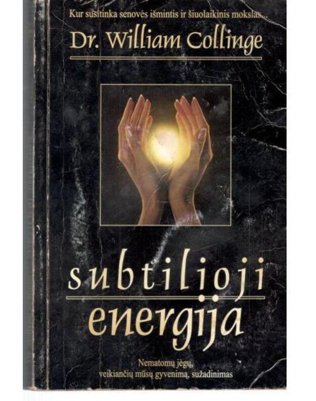 Subtilioji energija. Nematomų jėgų, veikiančių mūsų gyvenimą, sužadinimas - Collinge Willam Dr.