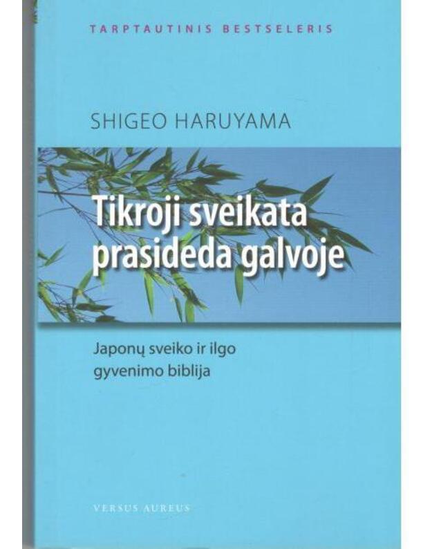 Tikroji sveikata prasideda galvoje: japonų sveiko ir ilgo gyvenimo biblija - Shigeo Haruyama