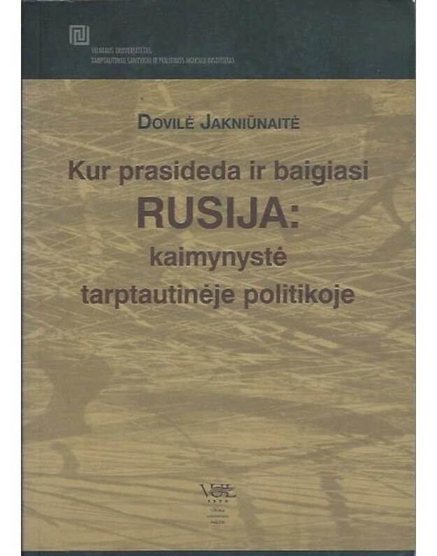 Kur prasideda ir baigiasi Rusija: kaimynystė tarptautinėje politikoje - Jakniūnaitė Dovilė 