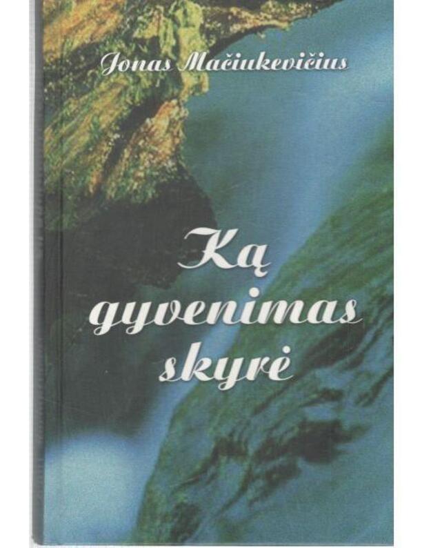 Ką gyvenimas skyrė. Poezija ir proza - Mačiukevičius Jonas