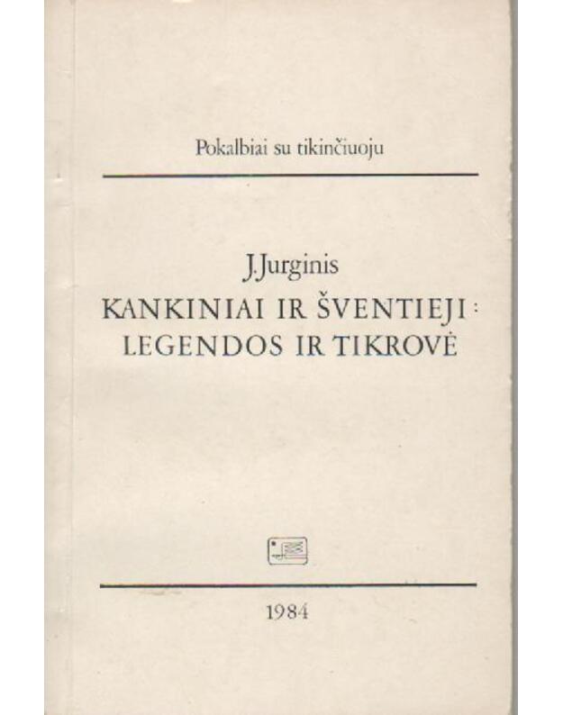 Kankiniai ir šventieji: legendos ir tikrovė / Pokalbiai su tikinčiuoju - J. Jurginis