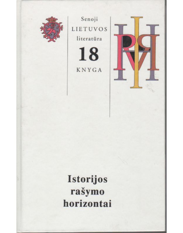 Istorijos rašymo horizontai / Senoji Lietuvos literatūra 18 - Sudarytojai ir redaktoriai Aušra Jurgutienė, Sigitas Narbutas