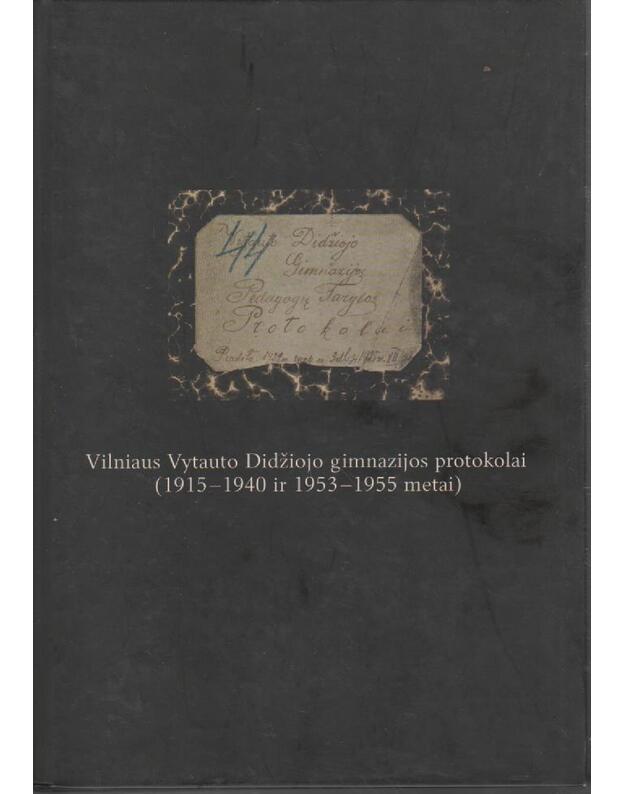 Vilniaus Vytauto Didžiojo gimnazijos protokolai (1915-1940 ir 1953-1955 metai) - sud. Danutė Bronė Puchovičienė, Irena Raščiuvienė, Jolanta Zabarskaitė