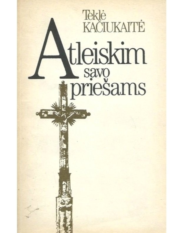 Atleiskim savo priešams - Teklė Kačiukaitė