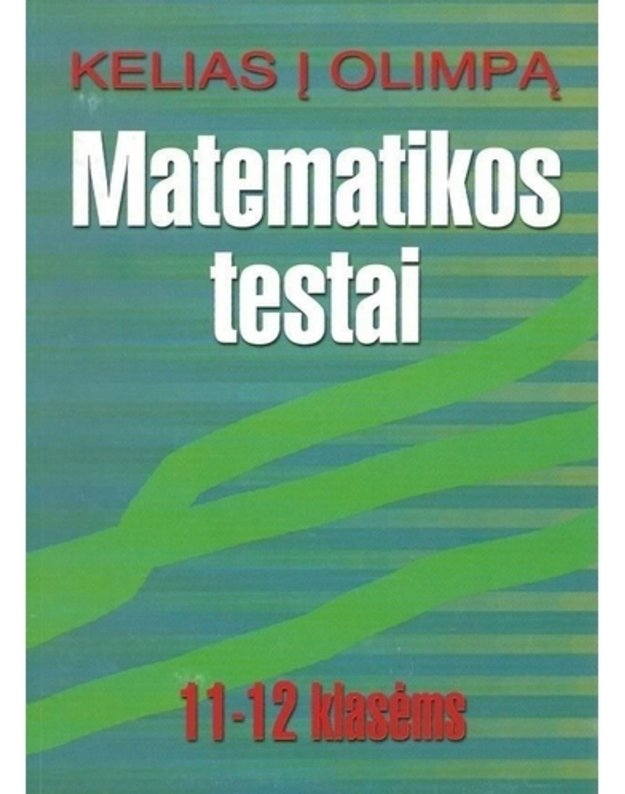 Kelias į olimpą. Matematikos testai 11-12 klasėms. - Lileikienė T. ir kiti