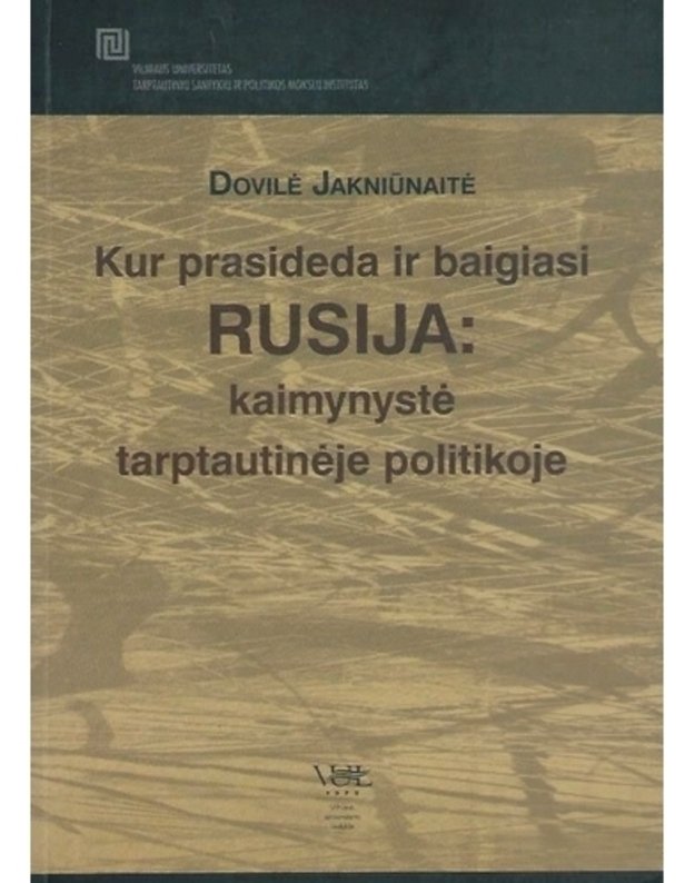 Kur prasideda ir baigiasi Rusija: kaimynystė tarptautinėje politikoje - Jakniūnaitė Dovilė 