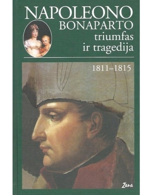 Napoleono Bonaparto triumfas ir tragedija. 1811-1815 (Nežinomos imperatoriaus rūmų dramos, papasakotos jo kamerdinerio Konstano) - vertė Vita Malinauskienė