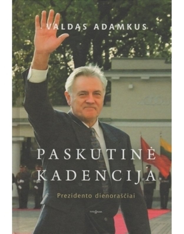 Paskutinė kadencija. Prezidento dienoraščiai - Adamkus Valdas / literatūrinis bendraautoris Valdas Bartasevičius