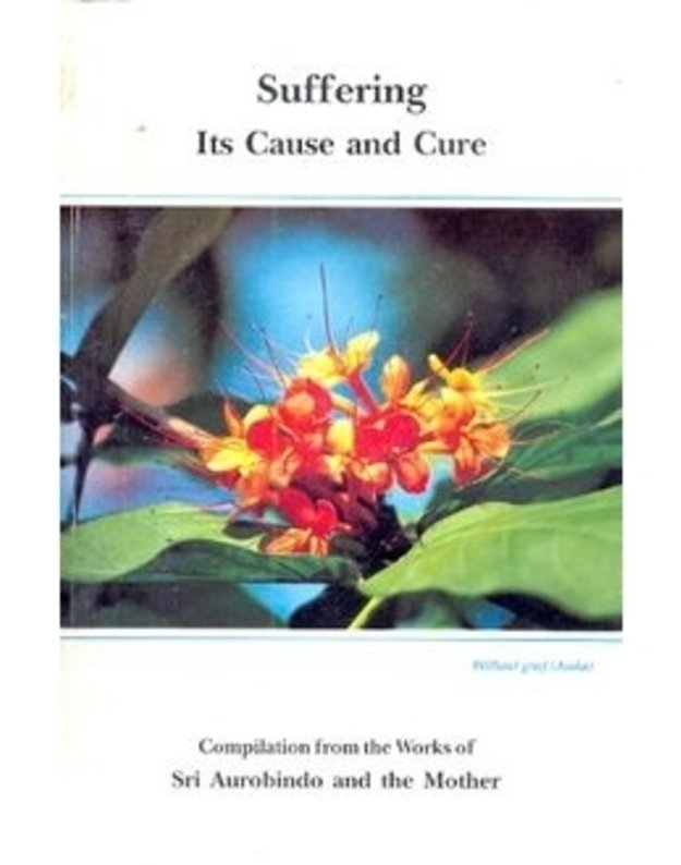 Suffering. Its Cause and Cure - Compilation from the Works of Sri Aurobindo and the Mother