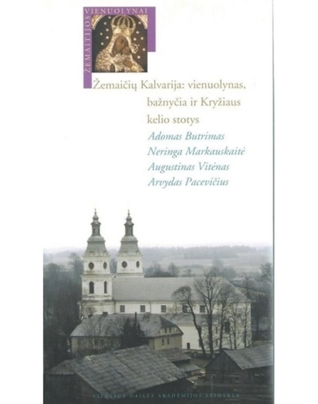 Žemaičių Kalvarija: vienuolynas, bažnyčia ir Kryžiaus kelio stotys - Butrimas A., Markauskaitė N., Vitėnas A., Pacevičius A.