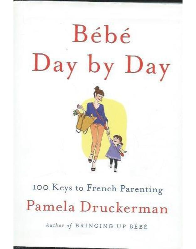 Bebe Day by Day: 100 Keys to French Parenting - Pamela Druckerman