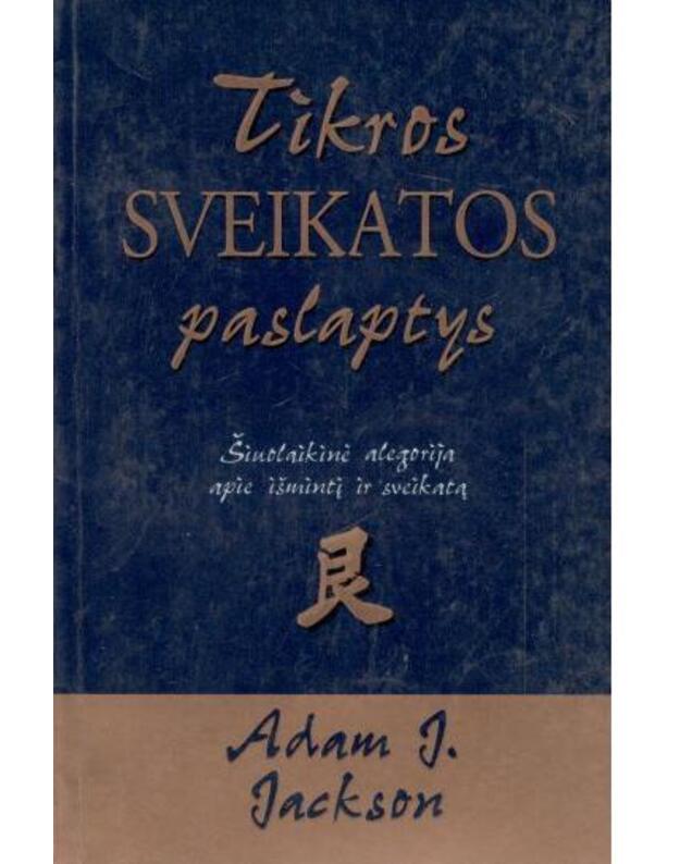 Tikros sveikatos paslaptys / Šiuolaikinė alegorija apie išmintį ir sveikatą - Adam J. Jackson