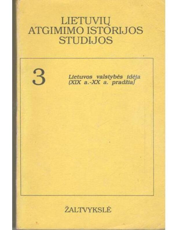 Lietuvių atgimimo istorijos studijos 3: Lietuvos valstybės idėja (XIX a.-XX a. pradžia) - Aleksandravičius Egidijus, Kulakauskas Antanas, Miknys Rimantas, Motieka Egidijus, Tyla Antanas