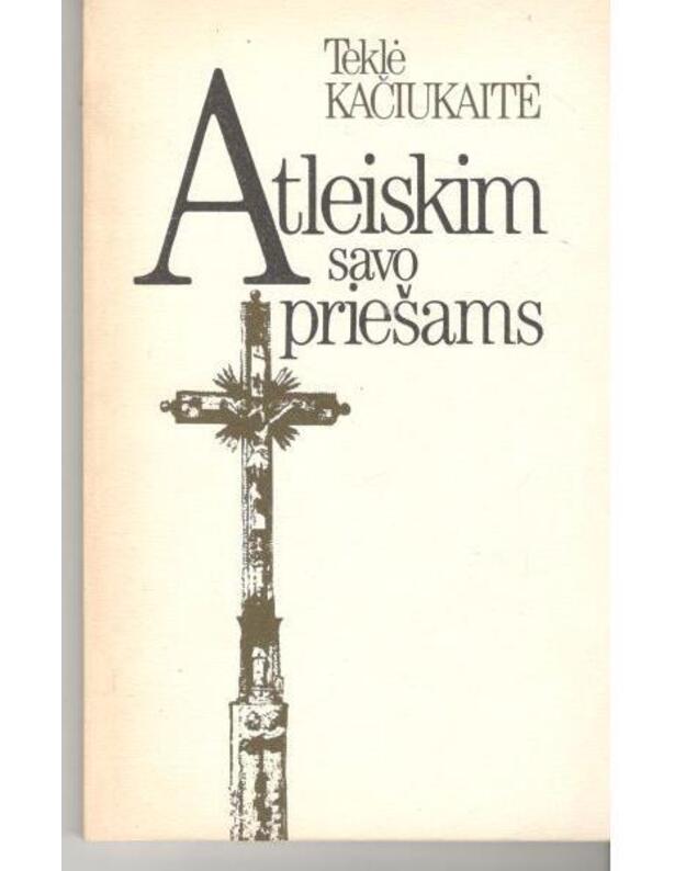 Atleiskim savo priešams - Teklė Kačiukaitė