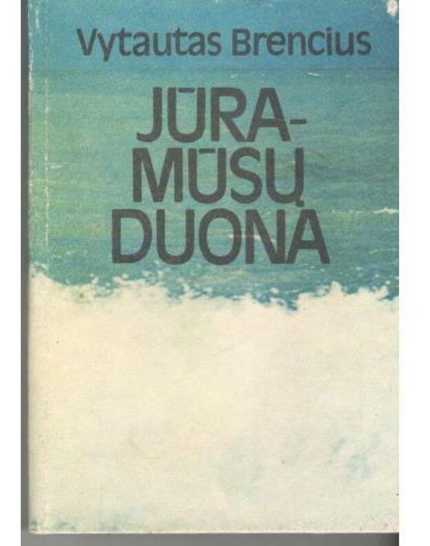 Jūra – mūsų duona - Brencius Vytautas