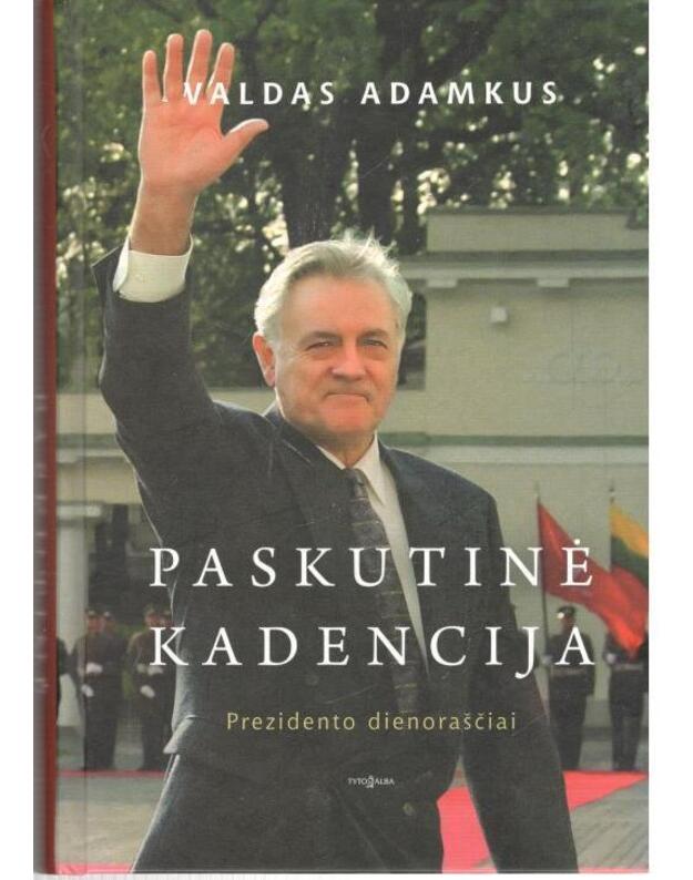 Paskutinė kadencija. Prezidento dienoraščiai - Adamkus Valdas / literatūrinis bendraautoris Valdas Bartasevičius